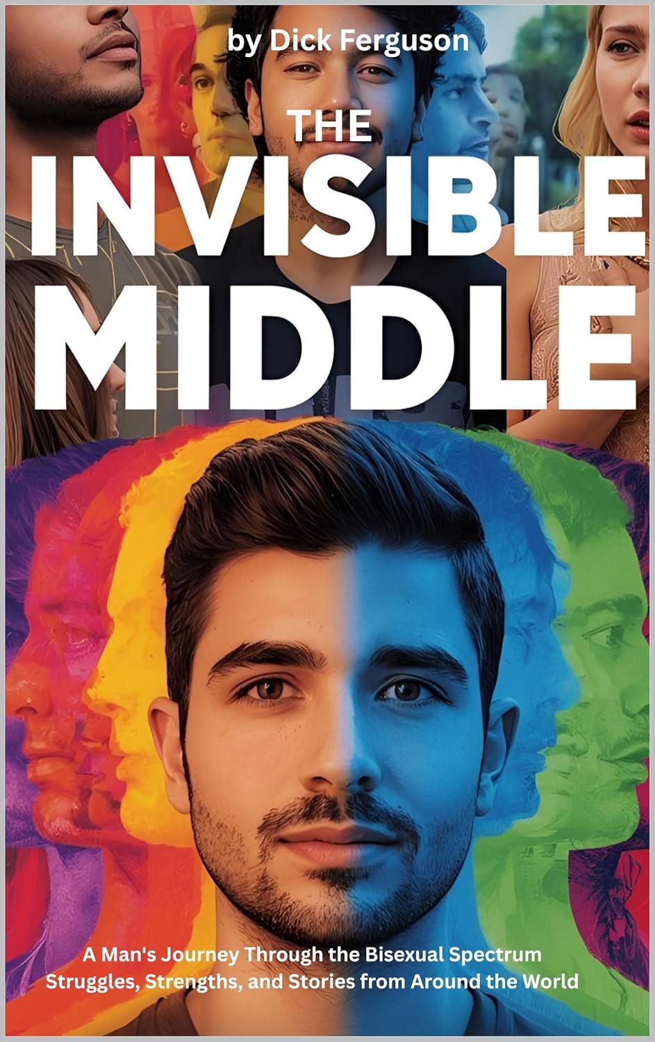 The Invisible Middle: A Man's Journey Through the Bisexual Spectrum, Struggles, Strengths, and Stories from Around the World