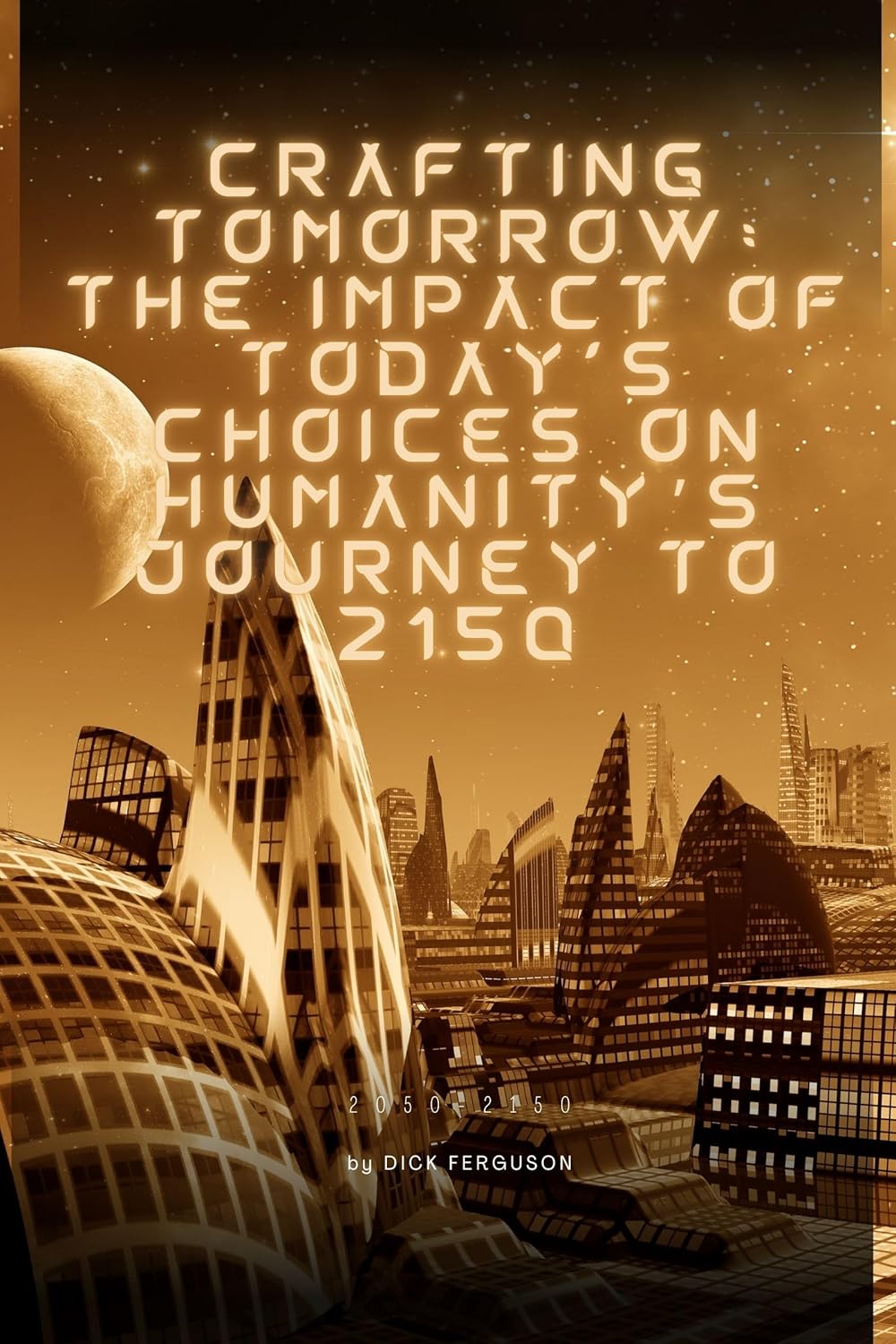 Crafting Tomorrow: The Impact of Todays Choices on Humanitys Journey to 2150: 2050-2150