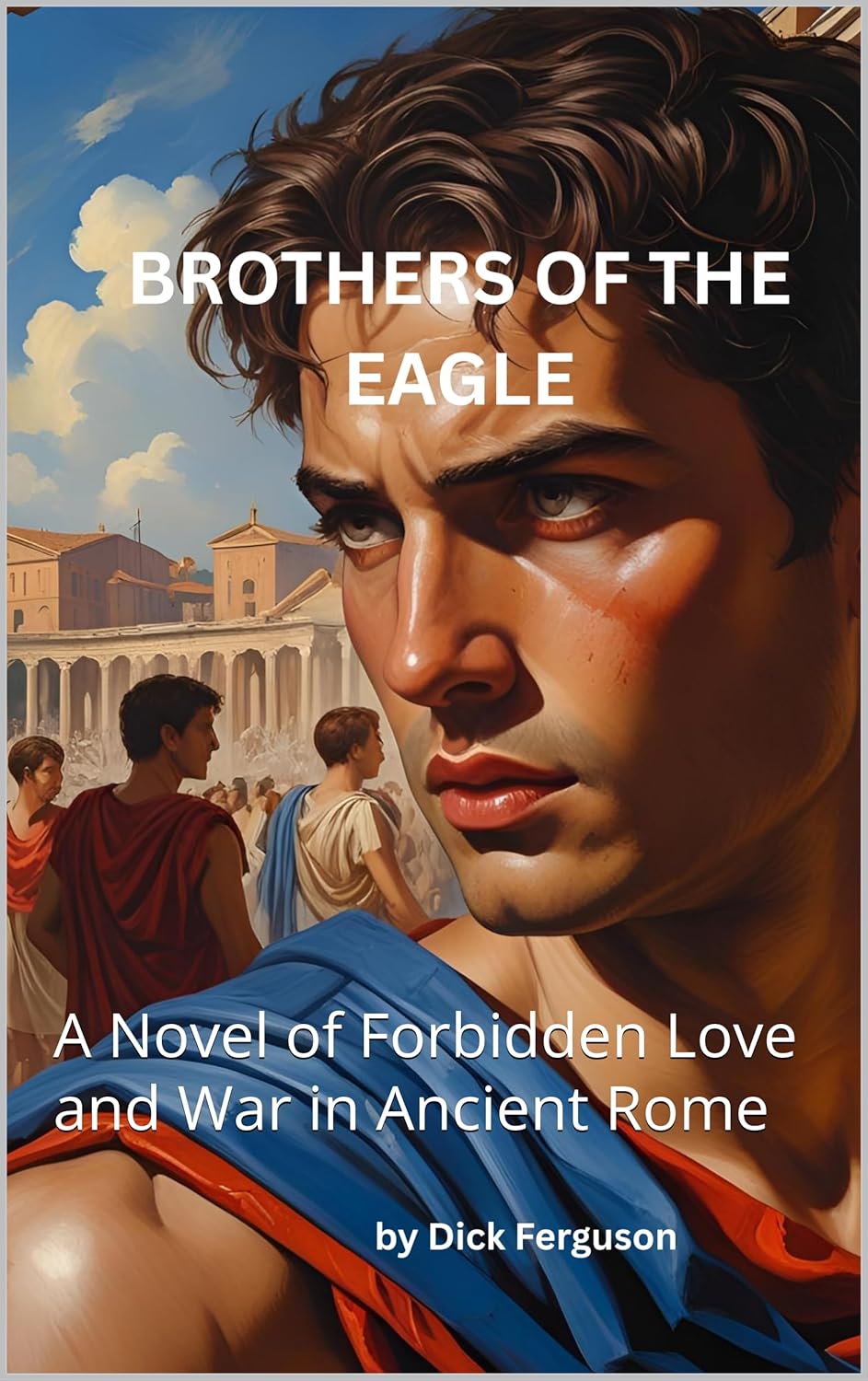 BROTHERS OF THE EAGLE: A Novel of Forbidden Love and War in Ancient Rome